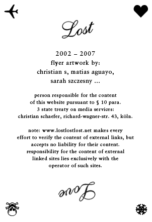 person responsible for the content of this website pursuant to § 10 para. 3 state treaty on media services: christian schaefer, grimmstr. 15, d-50823 köln. note: www.lostlostlost.net makes every effort to verify the content of external links, but accepts no liability for their content. responsibility for the content of external linked sites lies exclusively with the operator of such sites.